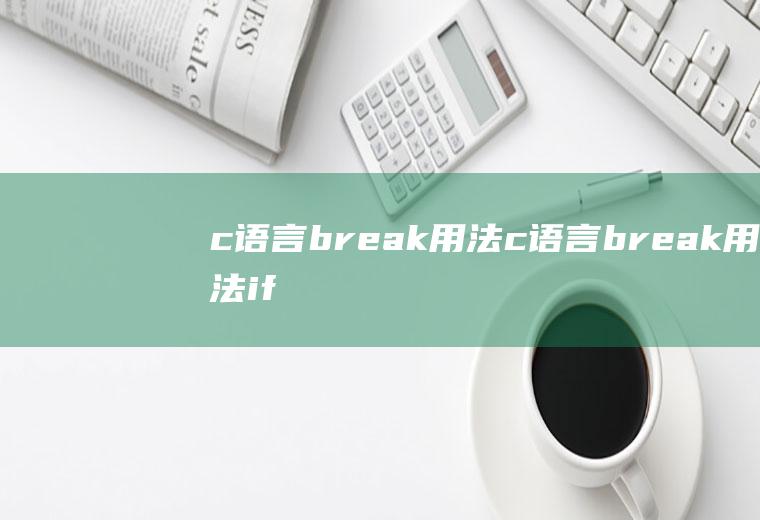 c语言break用法c语言break用法if条件语句