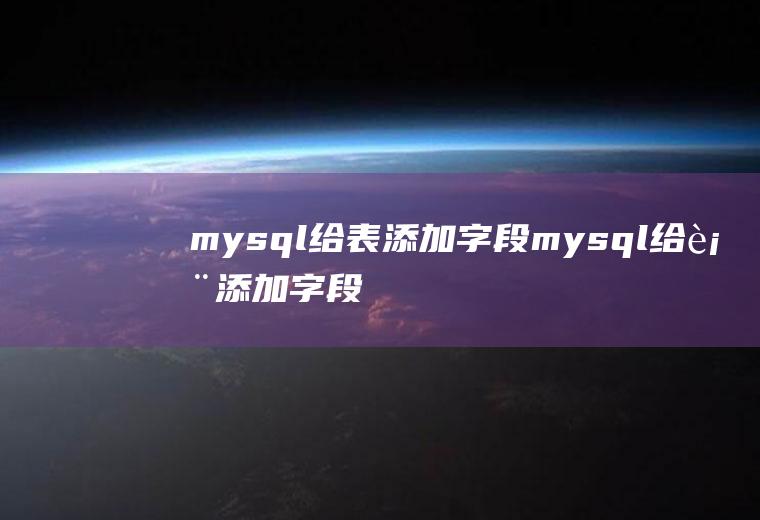 mysql给表添加字段mysql给表添加字段语句