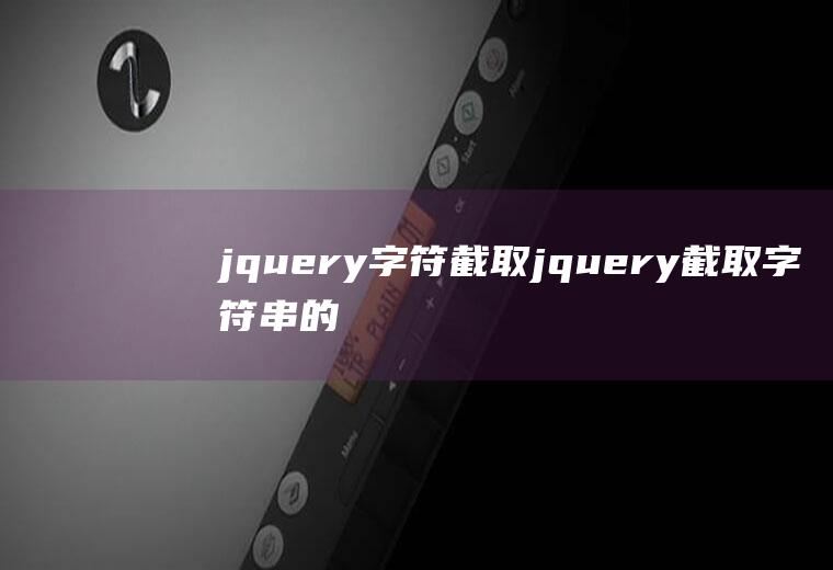 jquery字符截取jquery截取字符串的方法