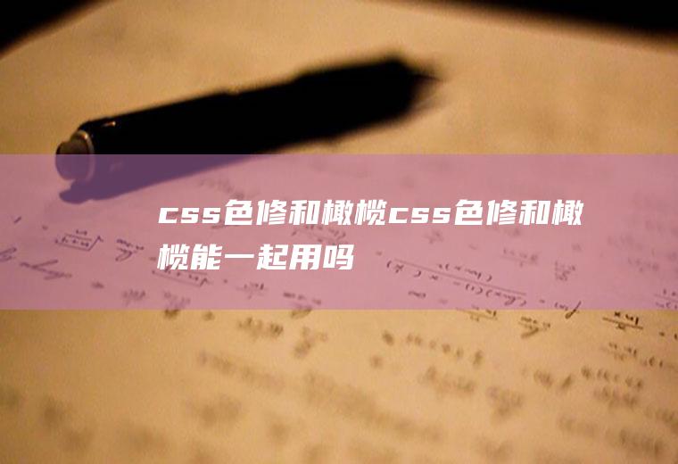 css色修和橄榄css色修和橄榄能一起用吗