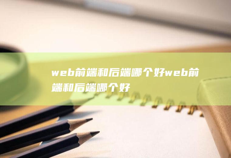 web前端和后端哪个好web前端和后端哪个好学