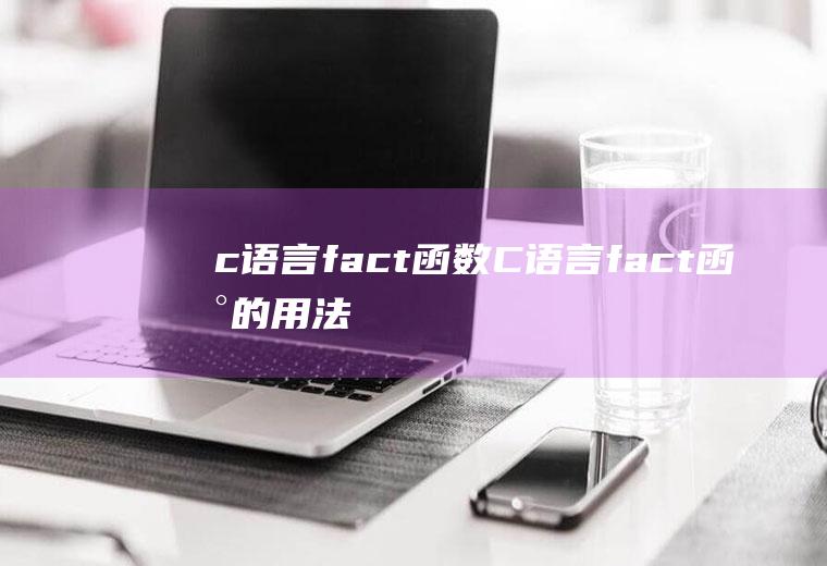 c语言fact函数C语言fact函数的用法