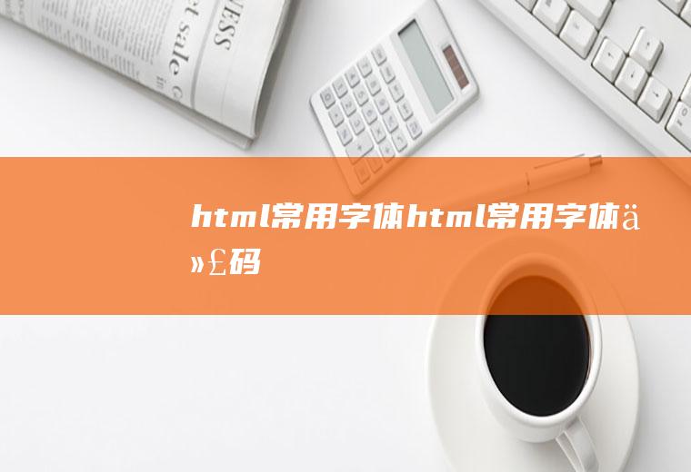 html常用字体html常用字体代码