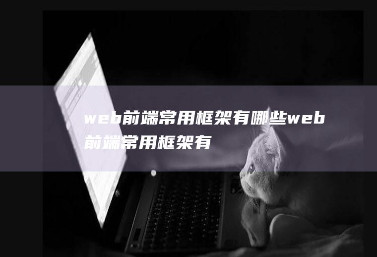 web前端常用框架有哪些web前端常用框架有哪些类型