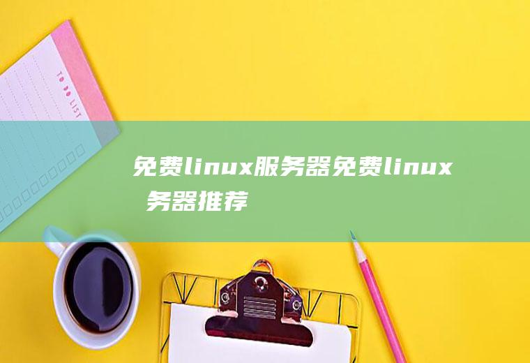 免费linux服务器免费linux服务器推荐