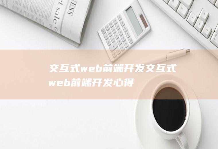 交互式web前端开发交互式web前端开发心得体会