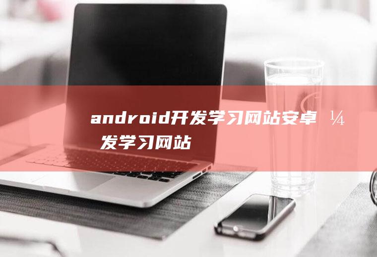 android开发学习网站安卓开发学习网站
