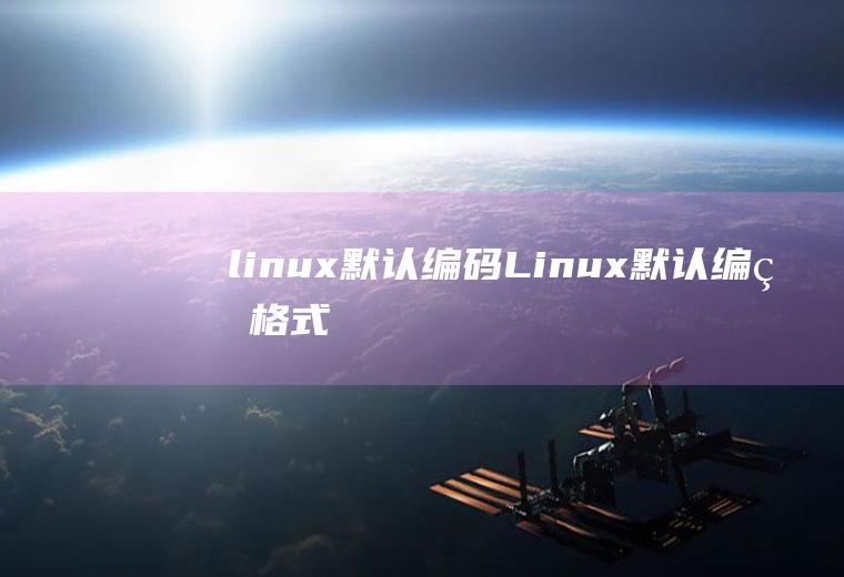 linux默认编码Linux默认编码格式