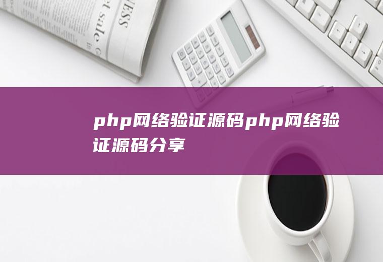 php网络验证源码php网络验证源码分享