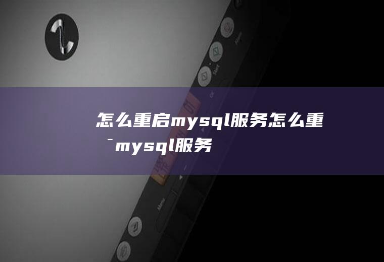 怎么重启mysql服务怎么重启mysql服务器