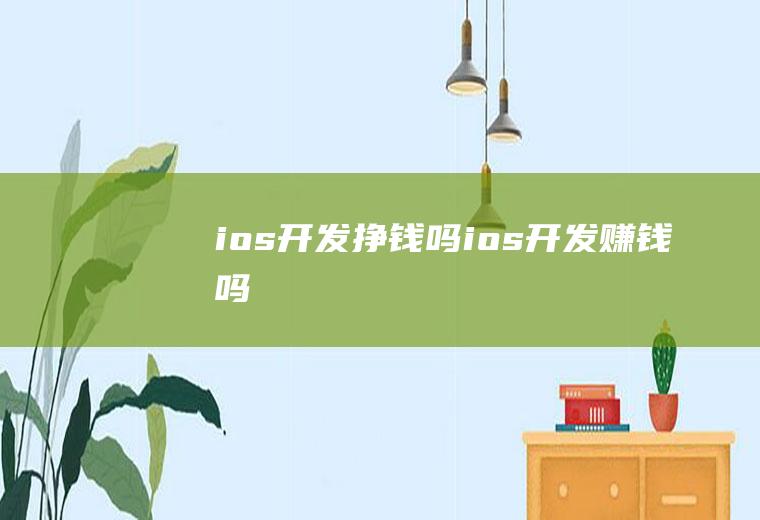 ios开发挣钱吗ios开发赚钱吗