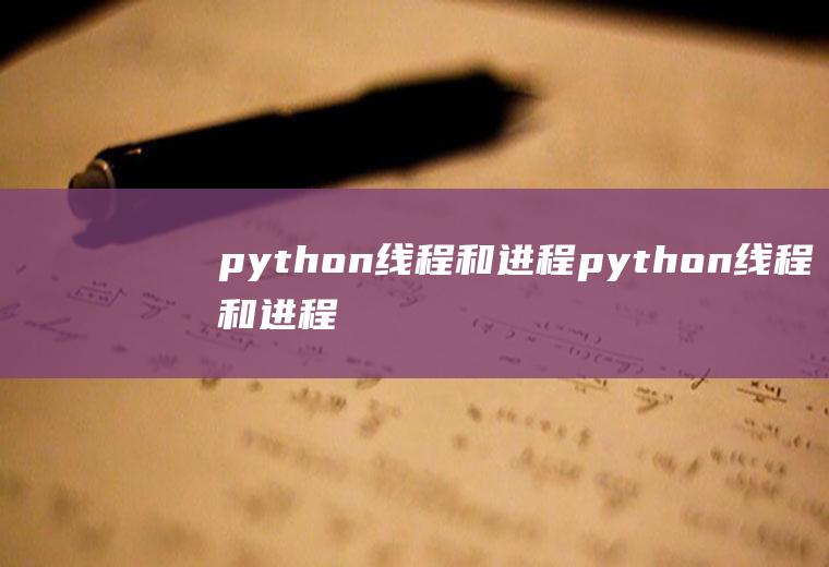 python线程和进程python线程和进程的关系和区别
