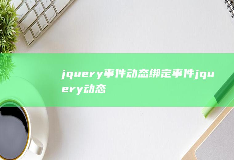 jquery事件动态绑定事件jquery动态绑定事件原理