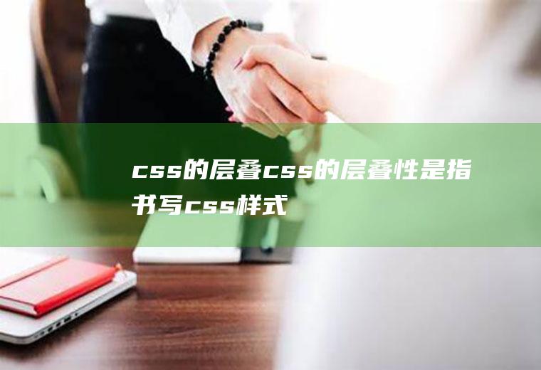 css的层叠css的层叠性是指书写css样式表时