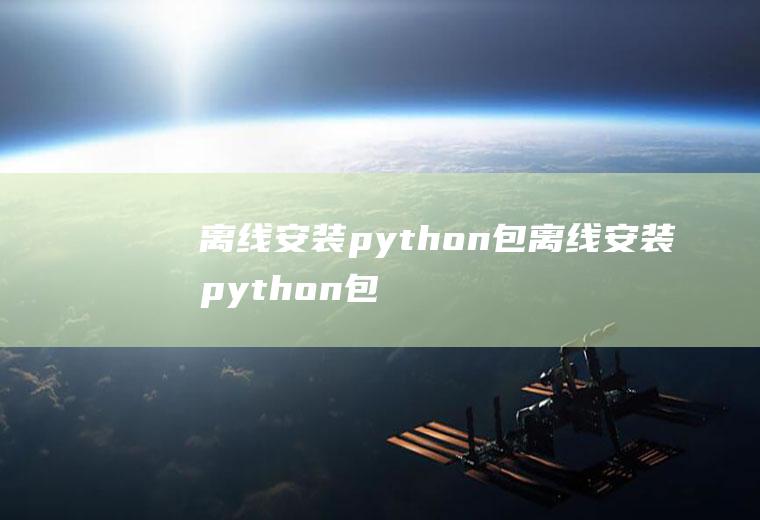 离线安装python包离线安装python包最好的方法