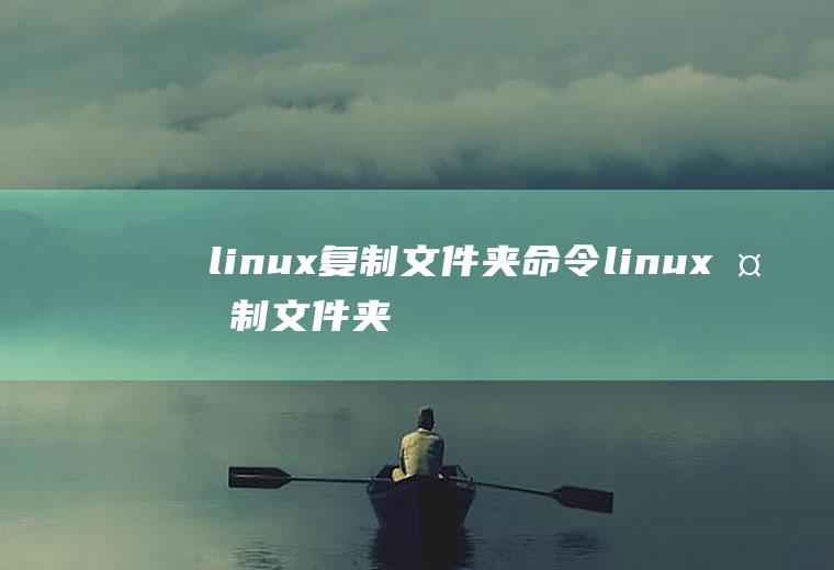 linux复制文件夹命令linux复制文件夹命令并重命名
