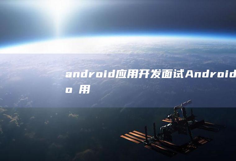 android应用开发面试Android应用开发面试题