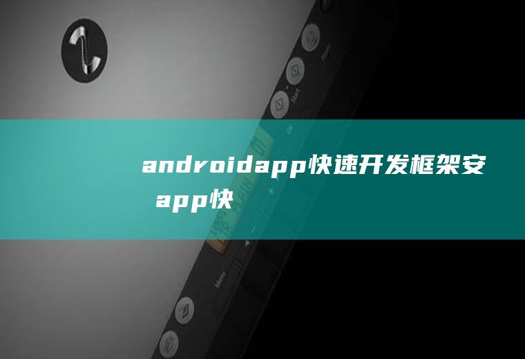 androidapp快速开发框架安卓app快速开发框架