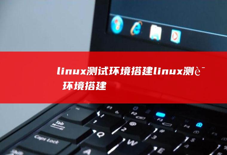 linux测试环境搭建linux测试环境搭建教程