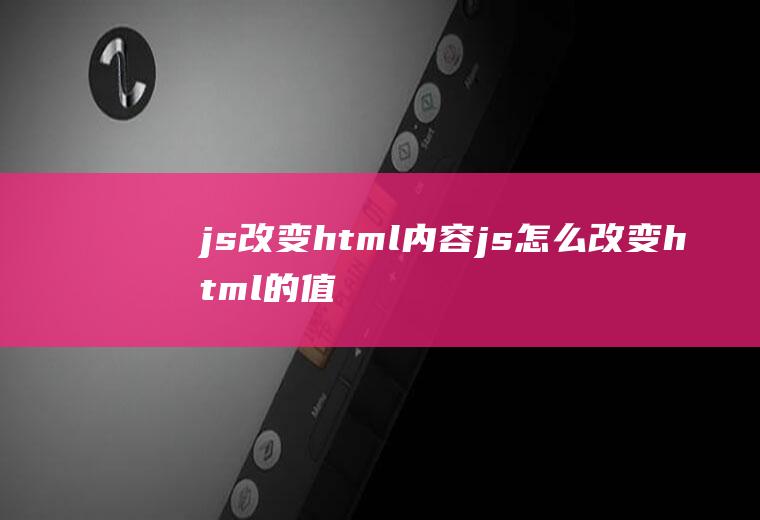 js改变html内容js怎么改变html的值