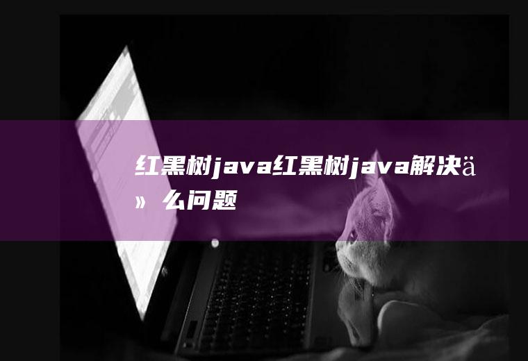 红黑树java红黑树java解决什么问题