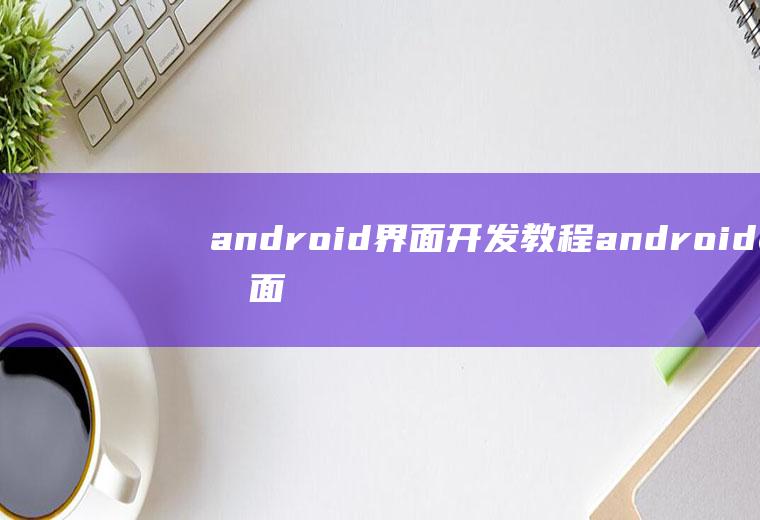 android界面开发教程android界面开发