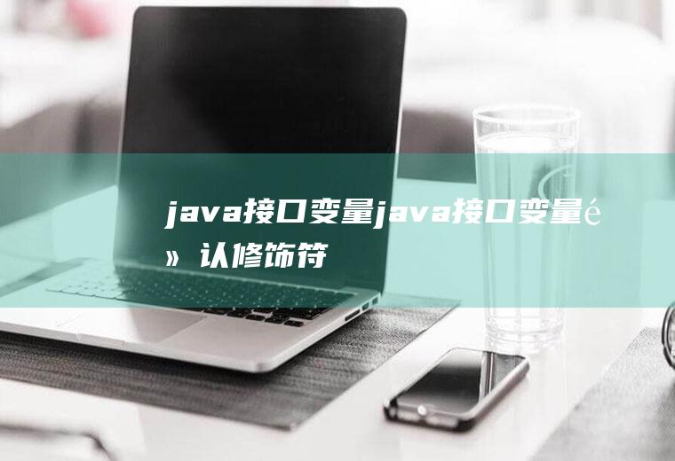 java接口变量java接口变量默认修饰符