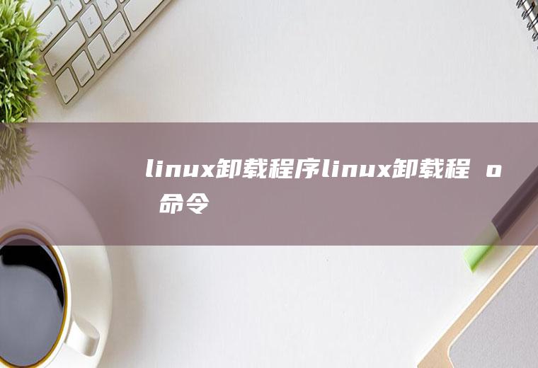 linux卸载程序linux卸载程序命令
