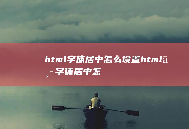 html字体居中怎么设置html中字体居中怎么设置