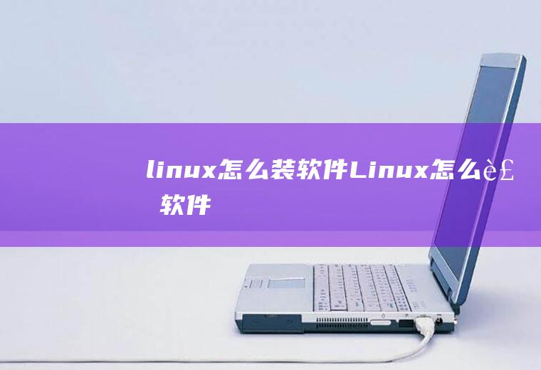 linux怎么装软件Linux怎么装软件
