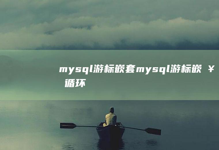 mysql游标嵌套mysql游标嵌套循环