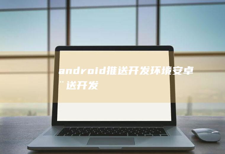 android推送开发环境安卓推送开发
