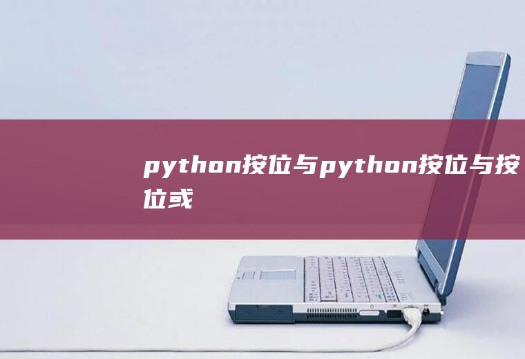python按位与python按位与,按位或,按位异或