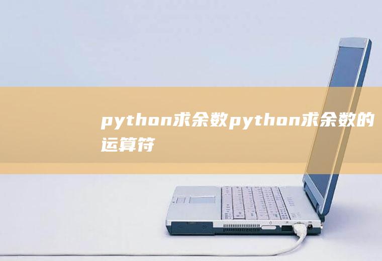 python求余数python求余数的运算符