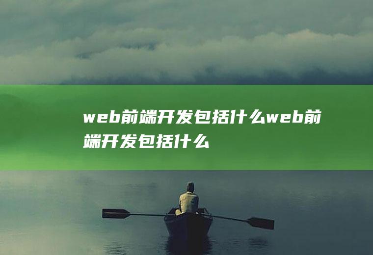 web前端开发包括什么web前端开发包括什么内容