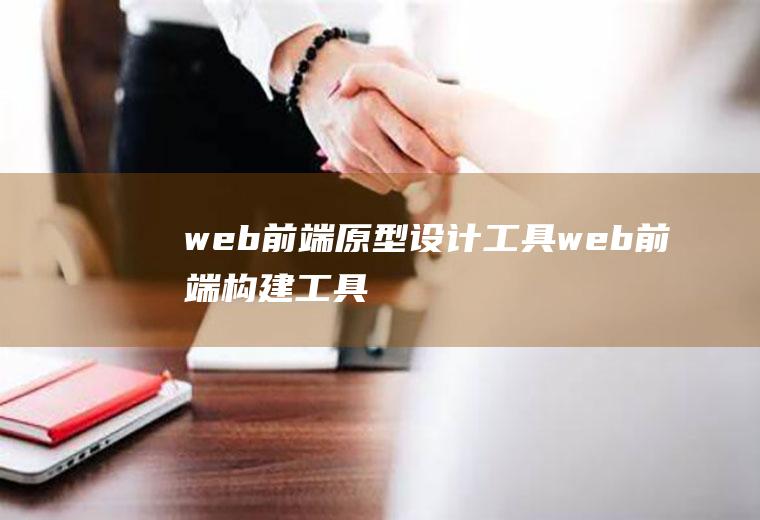 web前端原型设计工具web前端构建工具