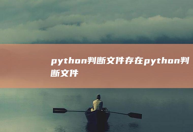 python判断文件存在python判断文件存在,不存在就创建