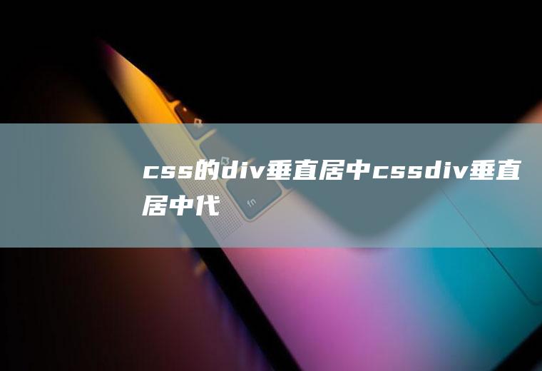css的div垂直居中cssdiv垂直居中代码