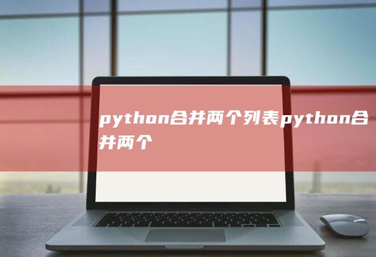 python合并两个列表python合并两个列表并排序