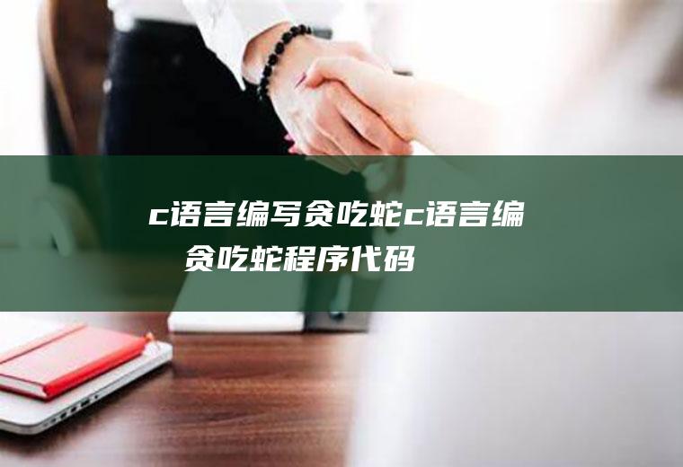 c语言编写贪吃蛇c语言编写贪吃蛇程序代码