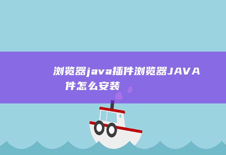 浏览器java插件浏览器JAVA插件怎么安装