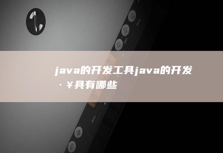 java的开发工具java的开发工具有哪些