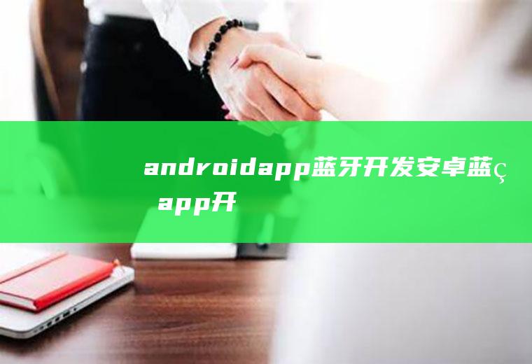 androidapp蓝牙开发安卓蓝牙app开发