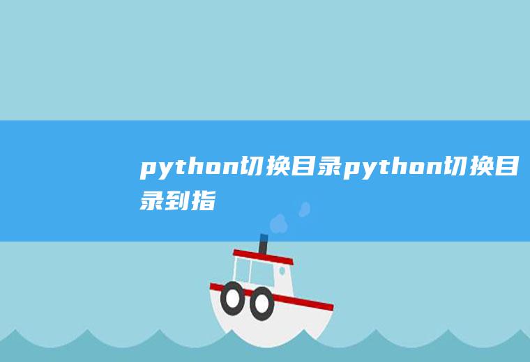 python切换目录python切换目录到指定目录