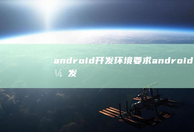 android开发环境要求android开发环境