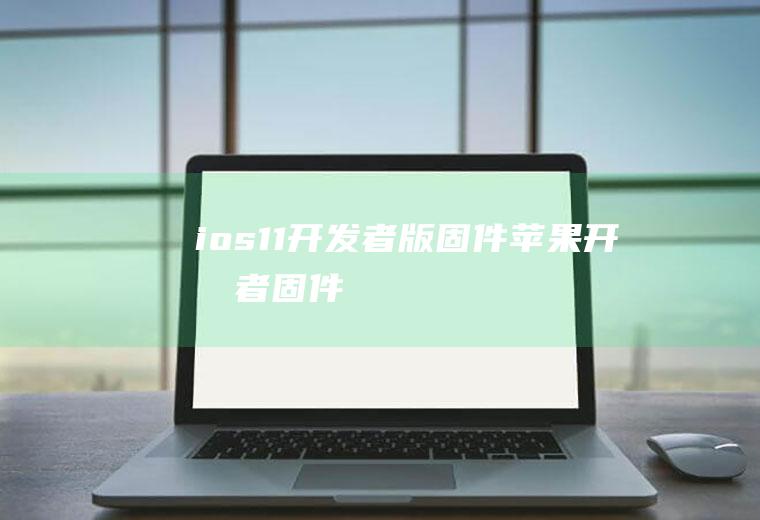 ios11开发者版固件苹果开发者固件