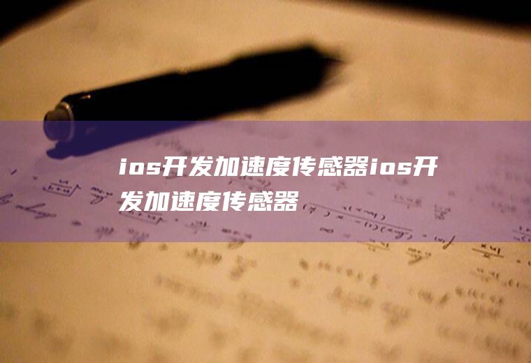 ios开发加速度传感器ios开发加速度传感器是什么