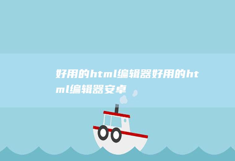 好用的html编辑器好用的html编辑器安卓
