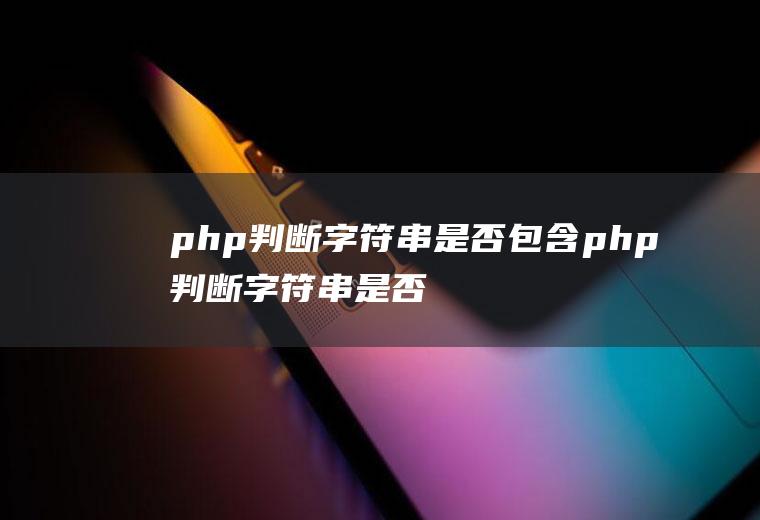 php判断字符串是否包含php判断字符串是否包含某个字符串