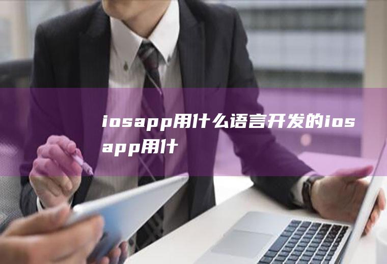 iosapp用什么语言开发的iosapp用什么语言开发